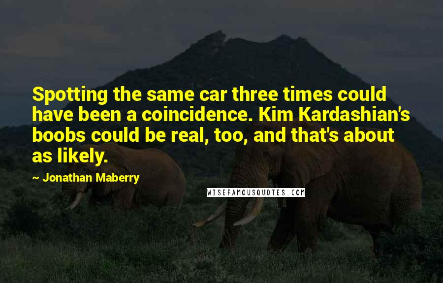 Jonathan Maberry Quotes: Spotting the same car three times could have been a coincidence. Kim Kardashian's boobs could be real, too, and that's about as likely.