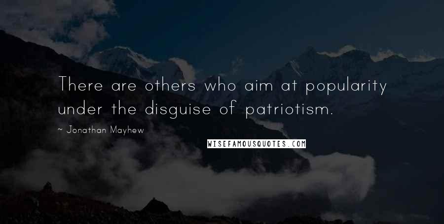 Jonathan Mayhew Quotes: There are others who aim at popularity under the disguise of patriotism.