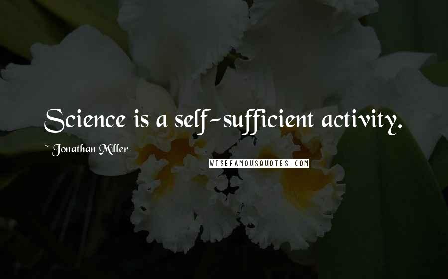 Jonathan Miller Quotes: Science is a self-sufficient activity.