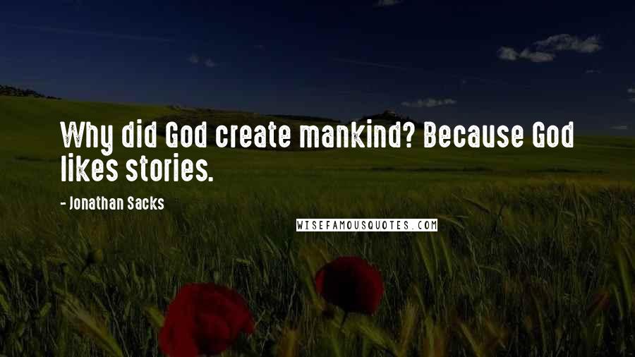 Jonathan Sacks Quotes: Why did God create mankind? Because God likes stories.