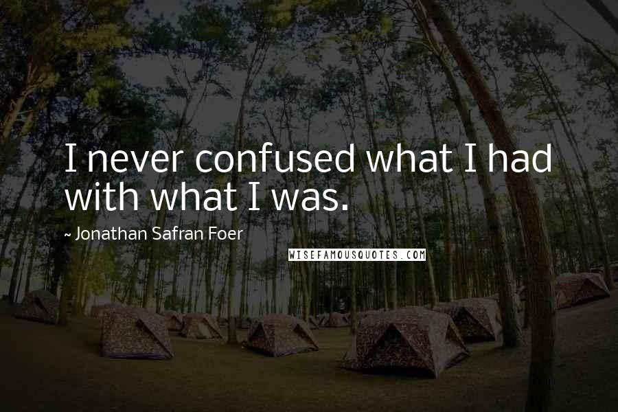 Jonathan Safran Foer Quotes: I never confused what I had with what I was.