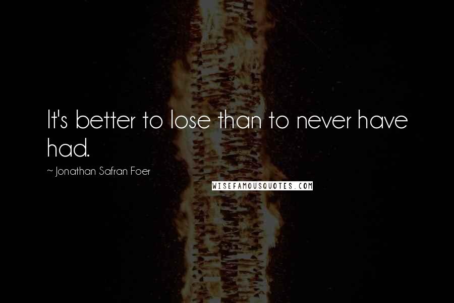 Jonathan Safran Foer Quotes: It's better to lose than to never have had.