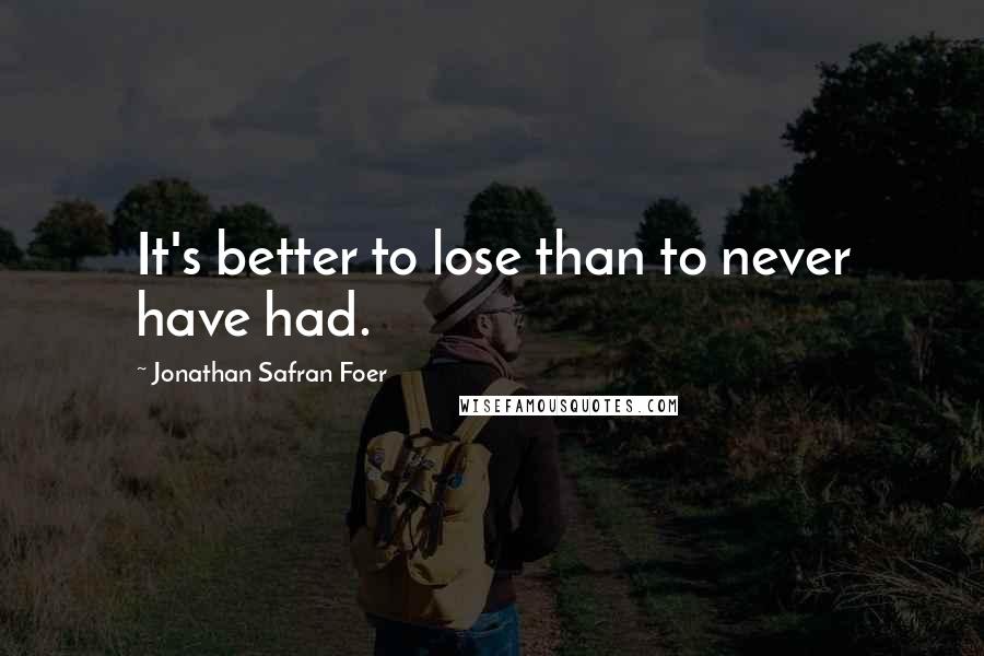 Jonathan Safran Foer Quotes: It's better to lose than to never have had.