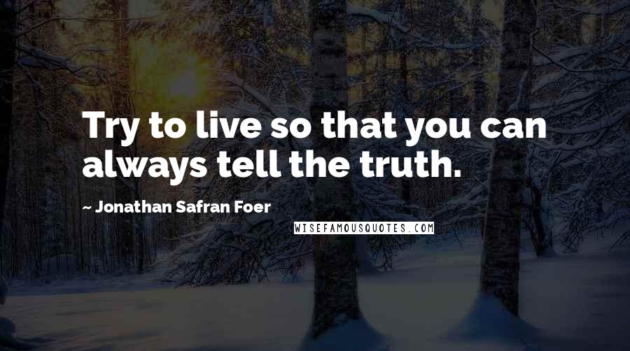 Jonathan Safran Foer Quotes: Try to live so that you can always tell the truth.