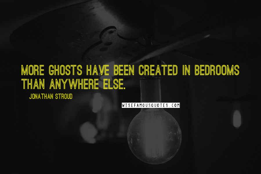 Jonathan Stroud Quotes: More ghosts have been created in bedrooms than anywhere else.