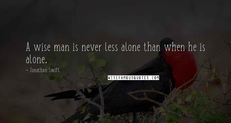 Jonathan Swift Quotes: A wise man is never less alone than when he is alone.