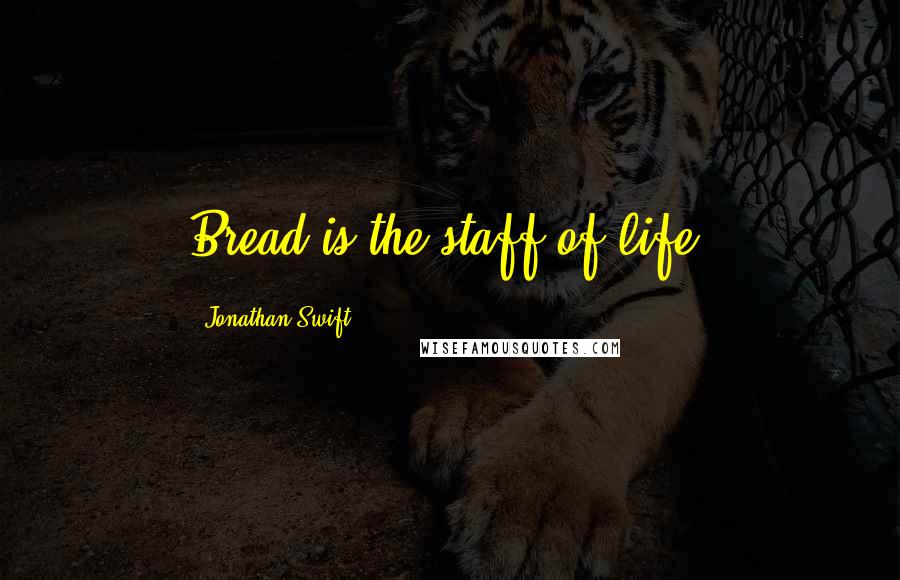 Jonathan Swift Quotes: Bread is the staff of life.