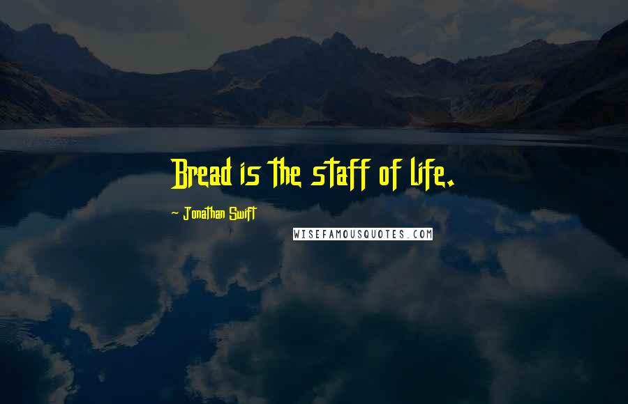 Jonathan Swift Quotes: Bread is the staff of life.