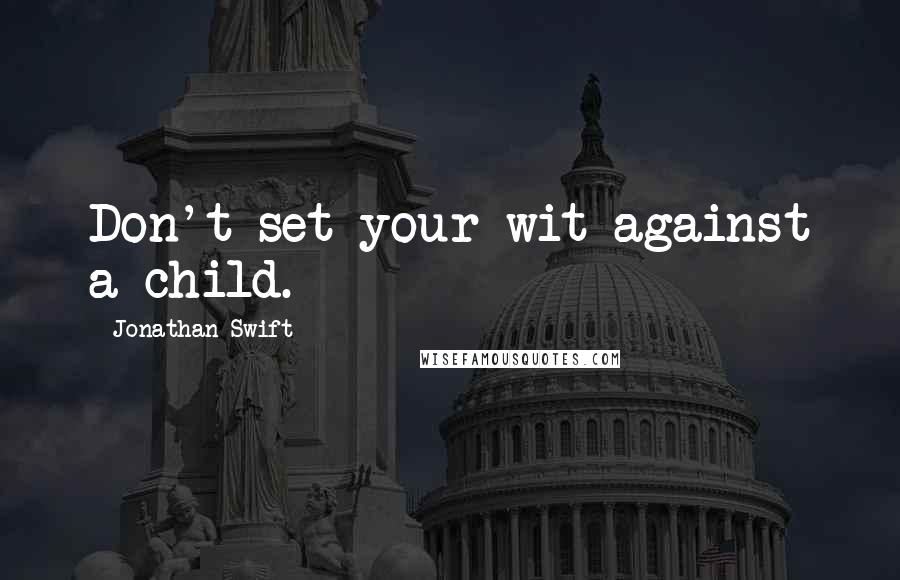 Jonathan Swift Quotes: Don't set your wit against a child.