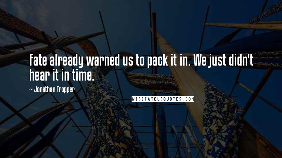 Jonathan Tropper Quotes: Fate already warned us to pack it in. We just didn't hear it in time.