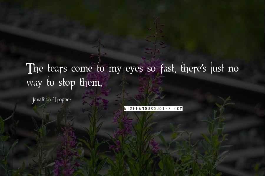 Jonathan Tropper Quotes: The tears come to my eyes so fast, there's just no way to stop them.