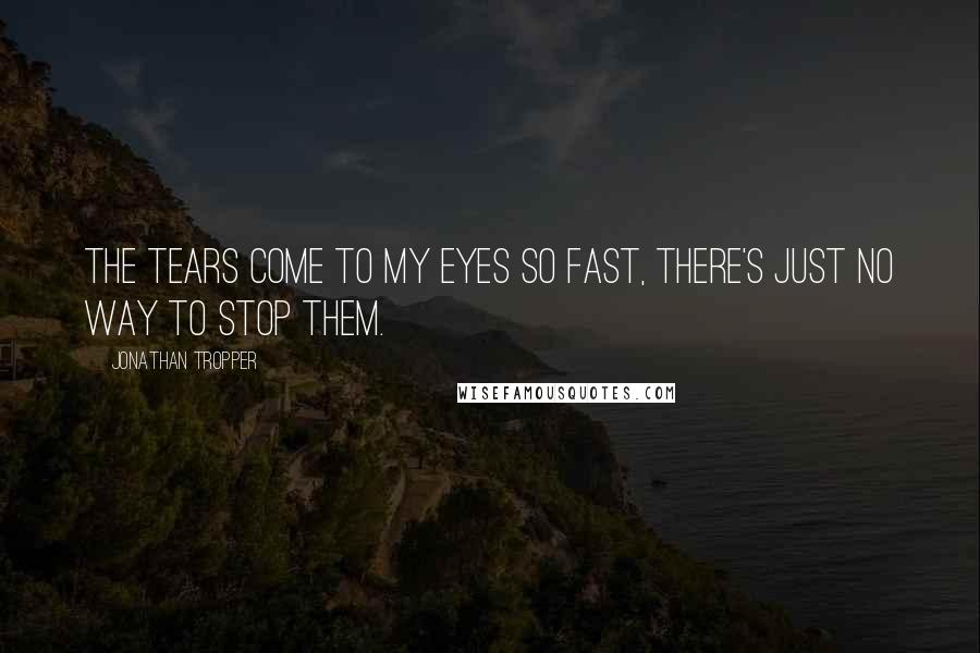 Jonathan Tropper Quotes: The tears come to my eyes so fast, there's just no way to stop them.