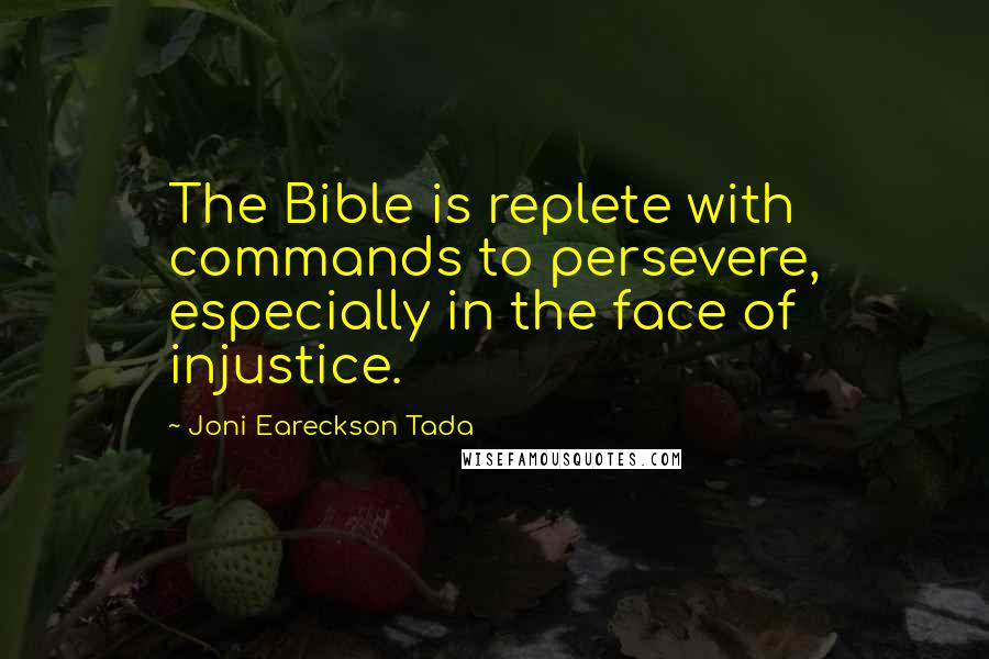 Joni Eareckson Tada Quotes: The Bible is replete with commands to persevere, especially in the face of injustice.