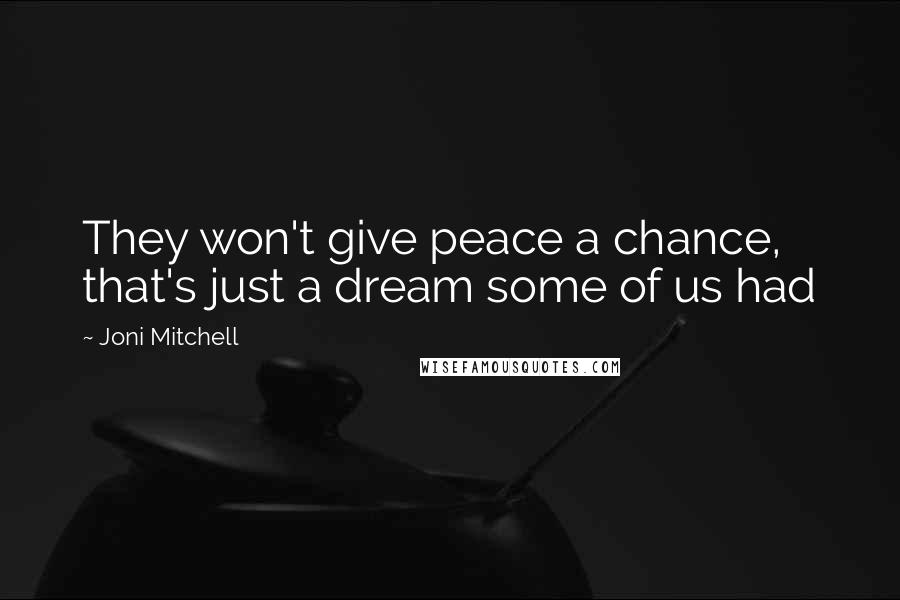 Joni Mitchell Quotes: They won't give peace a chance, that's just a dream some of us had