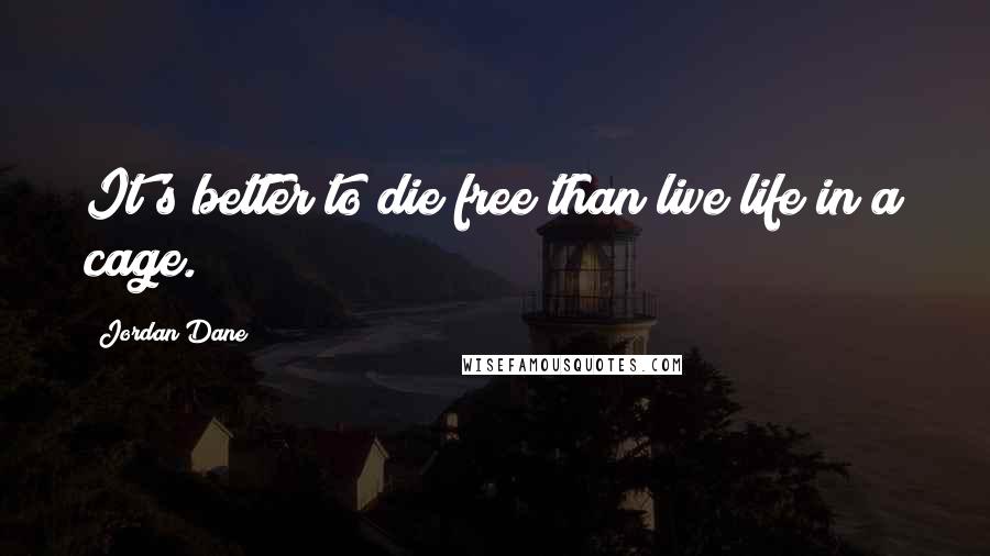 Jordan Dane Quotes: It's better to die free than live life in a cage.