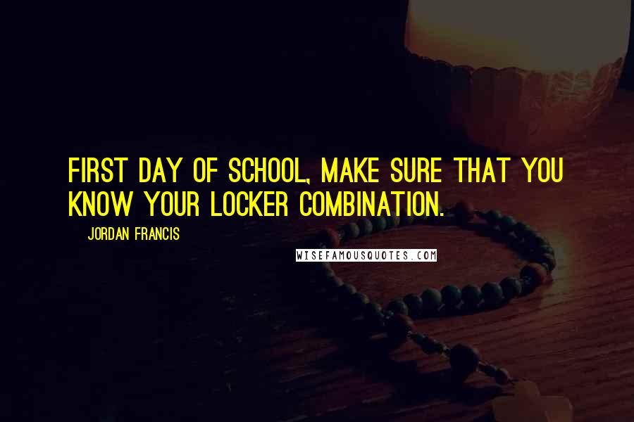 Jordan Francis Quotes: First day of school, make sure that you know your locker combination.