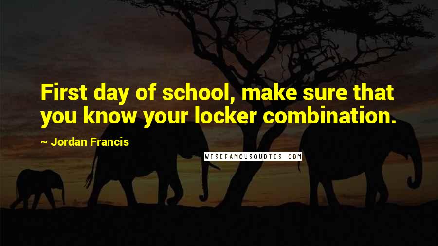 Jordan Francis Quotes: First day of school, make sure that you know your locker combination.