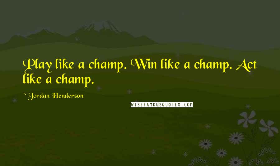 Jordan Henderson Quotes: Play like a champ. Win like a champ. Act like a champ.