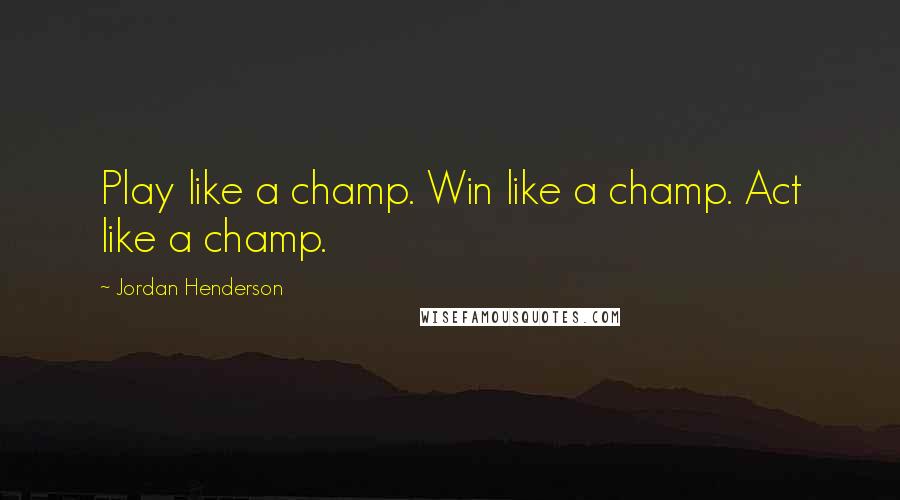 Jordan Henderson Quotes: Play like a champ. Win like a champ. Act like a champ.