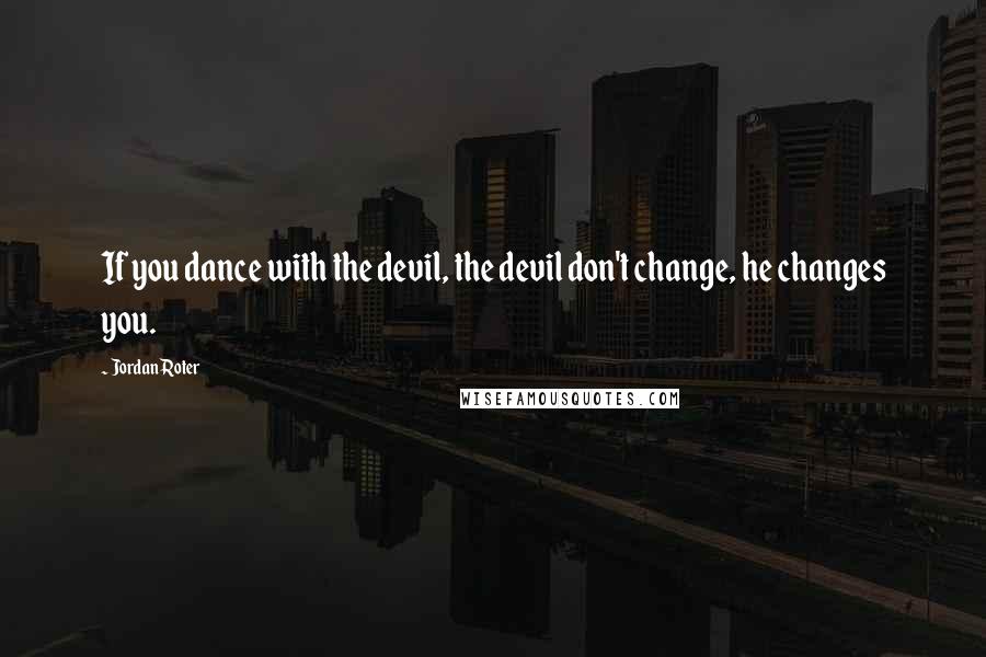 Jordan Roter Quotes: If you dance with the devil, the devil don't change, he changes you.