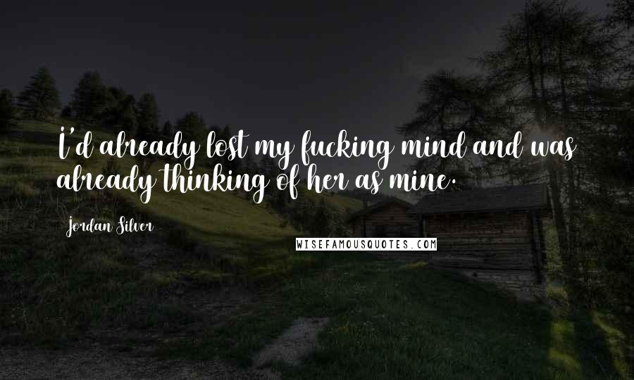 Jordan Silver Quotes: I'd already lost my fucking mind and was already thinking of her as mine.