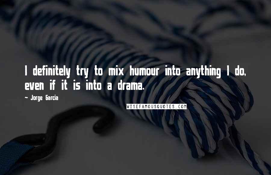 Jorge Garcia Quotes: I definitely try to mix humour into anything I do, even if it is into a drama.