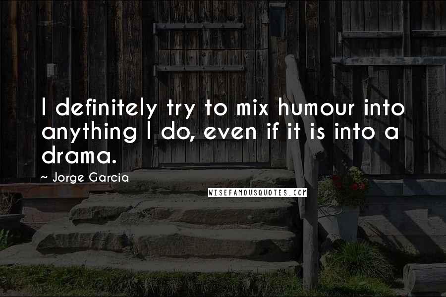 Jorge Garcia Quotes: I definitely try to mix humour into anything I do, even if it is into a drama.