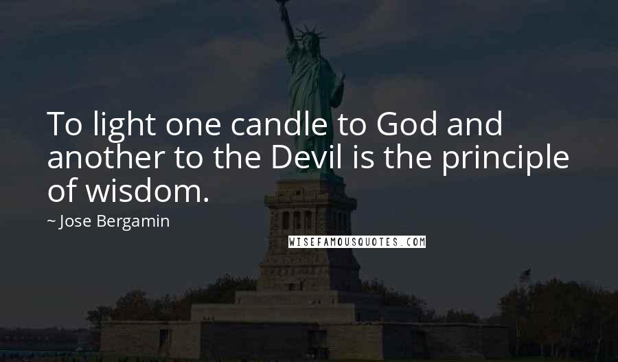 Jose Bergamin Quotes: To light one candle to God and another to the Devil is the principle of wisdom.