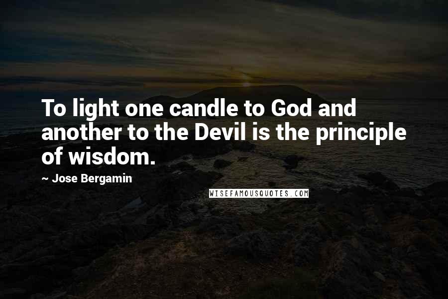 Jose Bergamin Quotes: To light one candle to God and another to the Devil is the principle of wisdom.