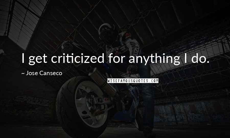 Jose Canseco Quotes: I get criticized for anything I do.