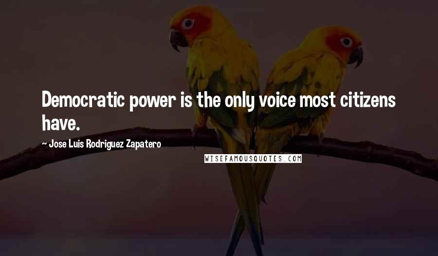 Jose Luis Rodriguez Zapatero Quotes: Democratic power is the only voice most citizens have.