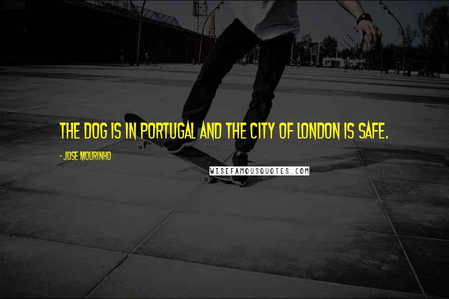 Jose Mourinho Quotes: The dog is in Portugal and the city of London is safe.