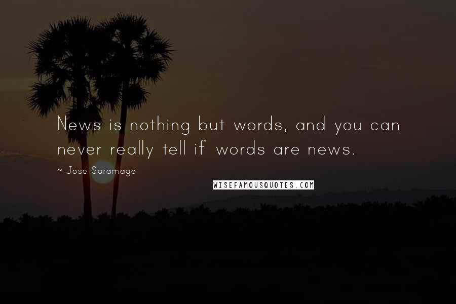 Jose Saramago Quotes: News is nothing but words, and you can never really tell if words are news.