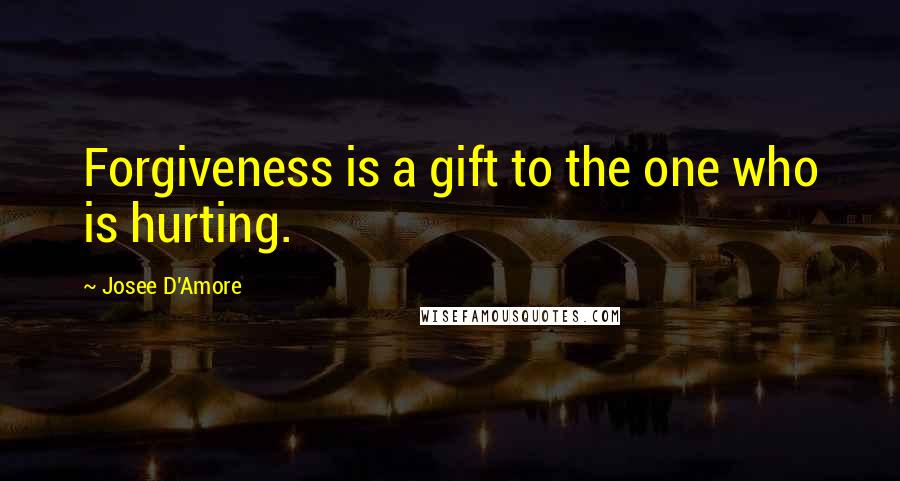 Josee D'Amore Quotes: Forgiveness is a gift to the one who is hurting.