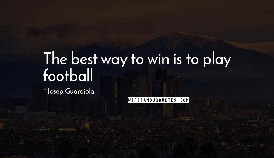 Josep Guardiola Quotes: The best way to win is to play football