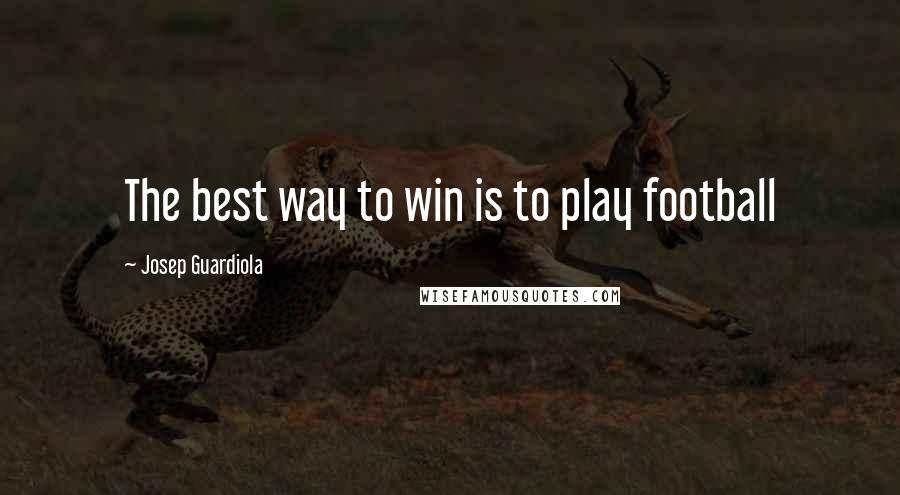 Josep Guardiola Quotes: The best way to win is to play football