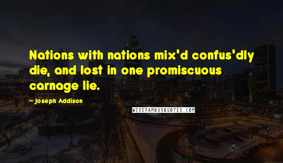 Joseph Addison Quotes: Nations with nations mix'd confus'dly die, and lost in one promiscuous carnage lie.