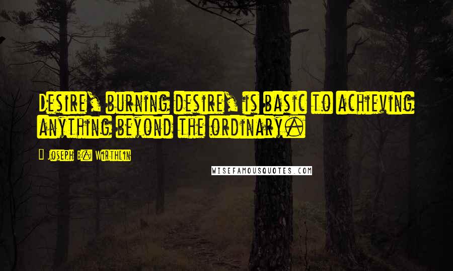 Joseph B. Wirthlin Quotes: Desire, burning desire, is basic to achieving anything beyond the ordinary.