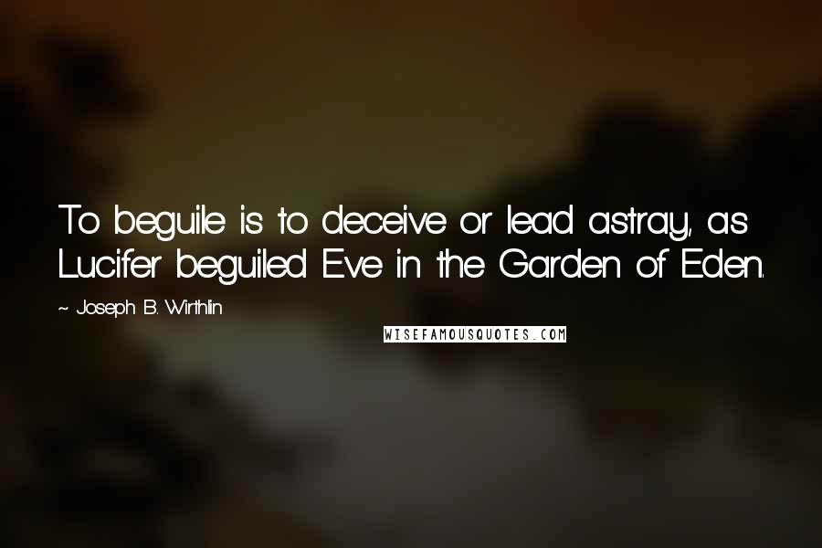 Joseph B. Wirthlin Quotes: To beguile is to deceive or lead astray, as Lucifer beguiled Eve in the Garden of Eden.