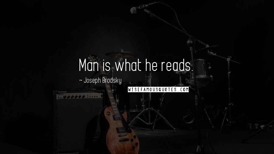 Joseph Brodsky Quotes: Man is what he reads.