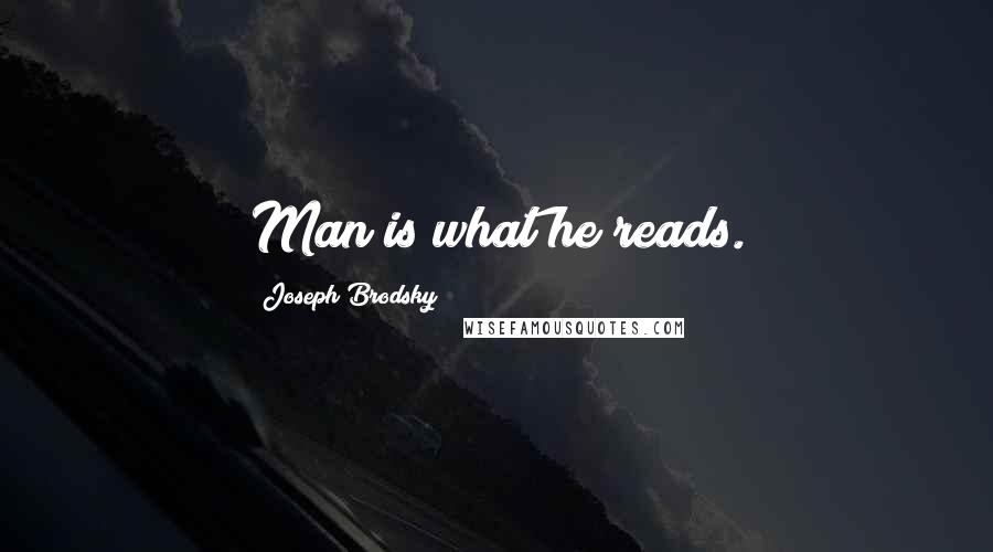 Joseph Brodsky Quotes: Man is what he reads.