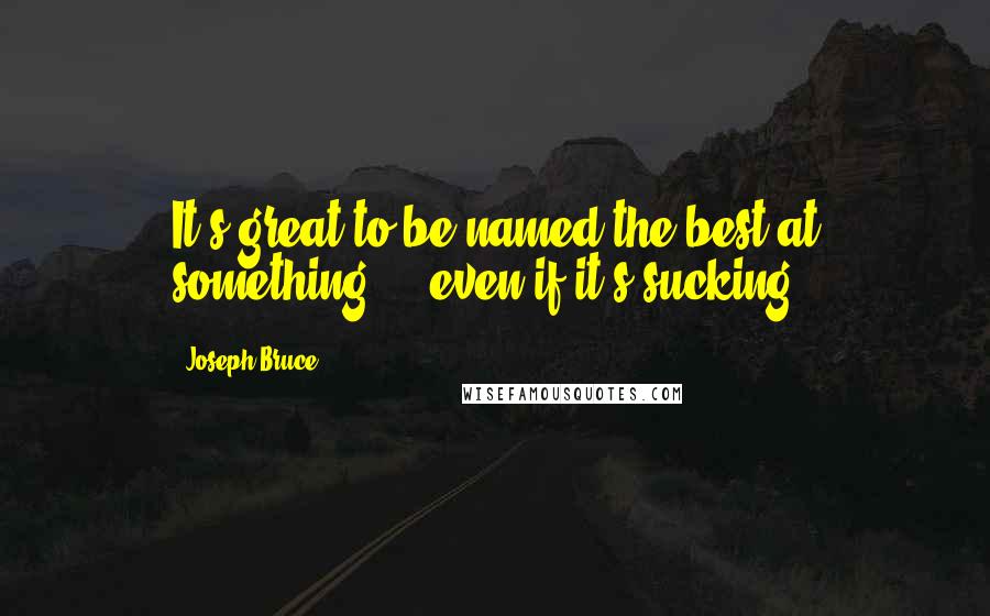 Joseph Bruce Quotes: It's great to be named the best at something ... even if it's sucking.