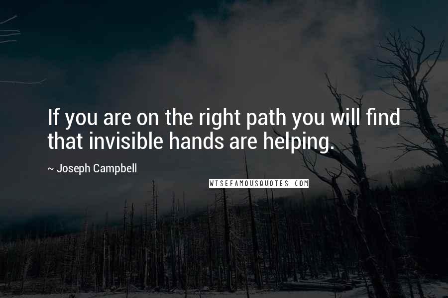 Joseph Campbell Quotes: If you are on the right path you will find that invisible hands are helping.