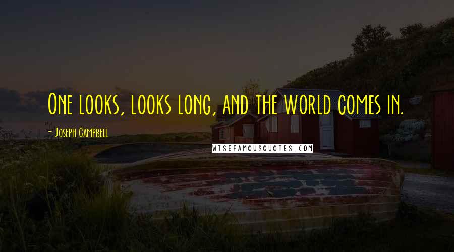 Joseph Campbell Quotes: One looks, looks long, and the world comes in.