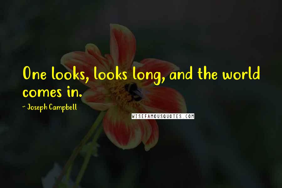 Joseph Campbell Quotes: One looks, looks long, and the world comes in.