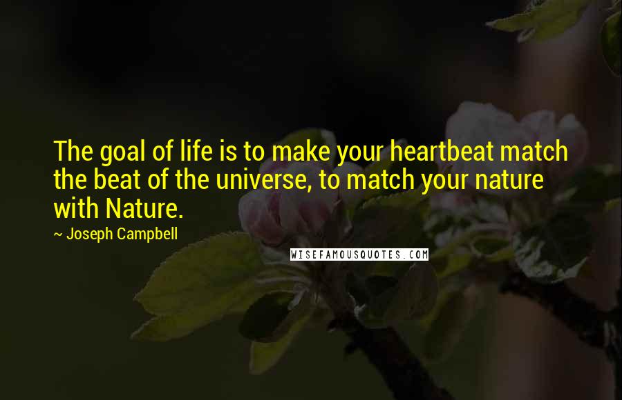 Joseph Campbell Quotes: The goal of life is to make your heartbeat match the beat of the universe, to match your nature with Nature.