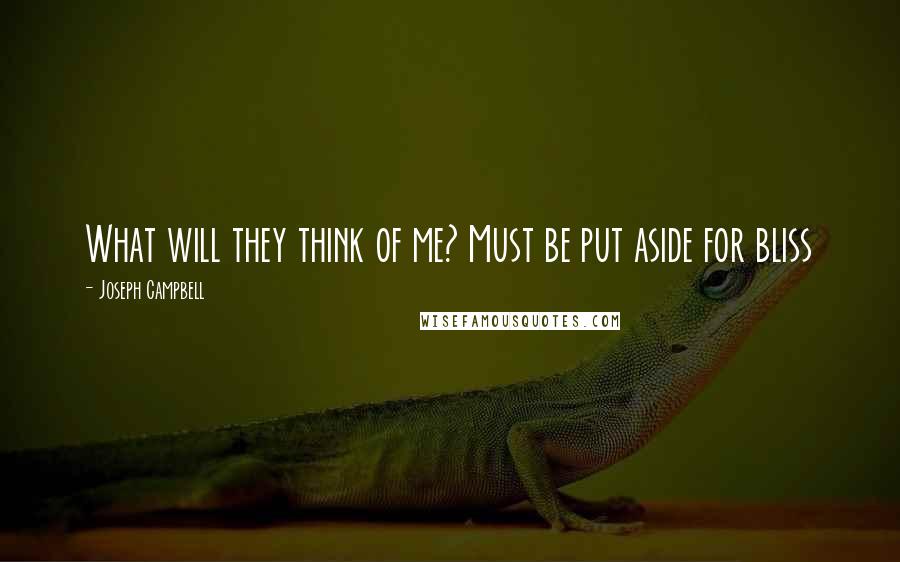 Joseph Campbell Quotes: What will they think of me? Must be put aside for bliss