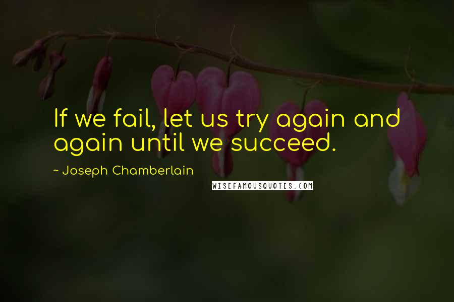 Joseph Chamberlain Quotes: If we fail, let us try again and again until we succeed.