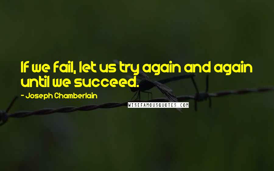 Joseph Chamberlain Quotes: If we fail, let us try again and again until we succeed.