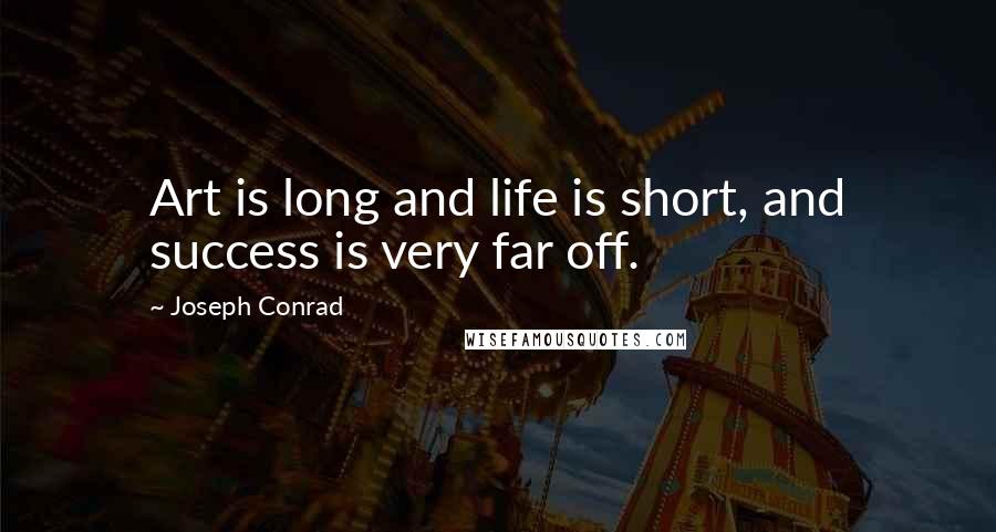 Joseph Conrad Quotes: Art is long and life is short, and success is very far off.